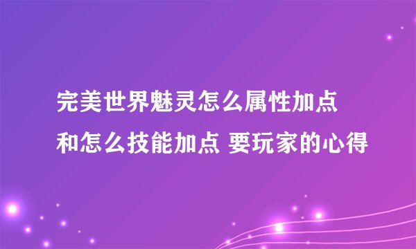 完美世界魅灵怎么属性加点 和怎么技能加点 要玩家的心得