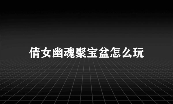 倩女幽魂聚宝盆怎么玩