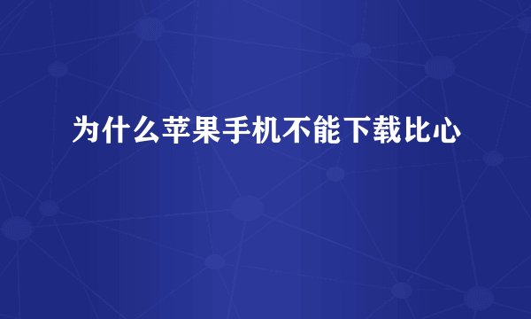 为什么苹果手机不能下载比心