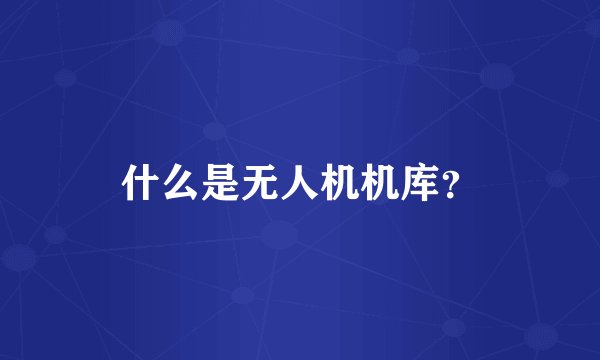 什么是无人机机库？