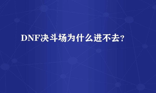 DNF决斗场为什么进不去？