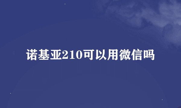 诺基亚210可以用微信吗