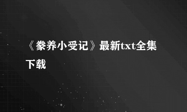 《豢养小受记》最新txt全集下载