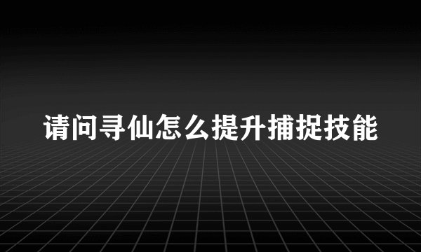 请问寻仙怎么提升捕捉技能