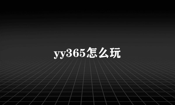 yy365怎么玩