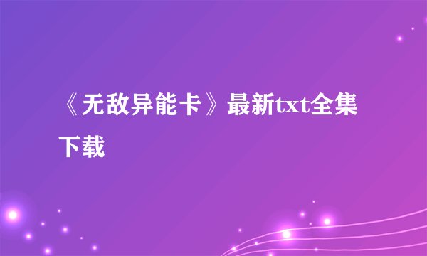 《无敌异能卡》最新txt全集下载