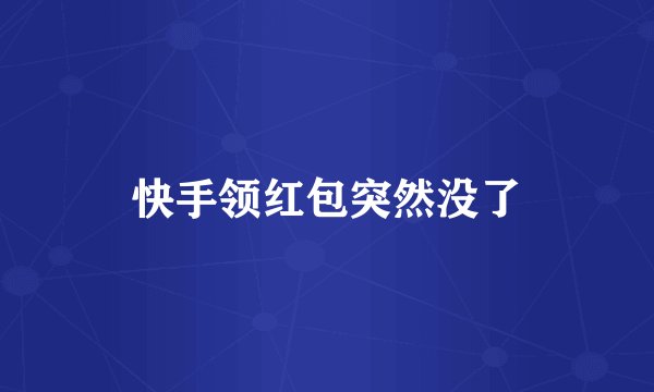 快手领红包突然没了