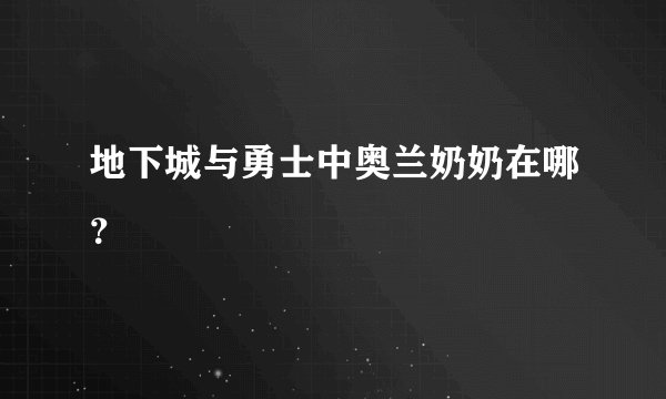 地下城与勇士中奥兰奶奶在哪？