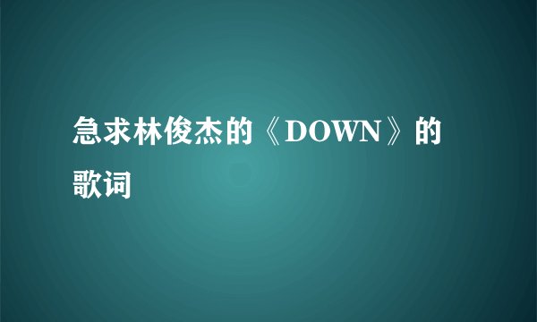 急求林俊杰的《DOWN》的歌词