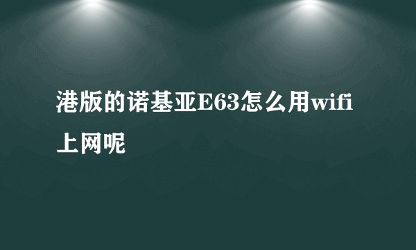 港版的诺基亚E63怎么用wifi上网呢