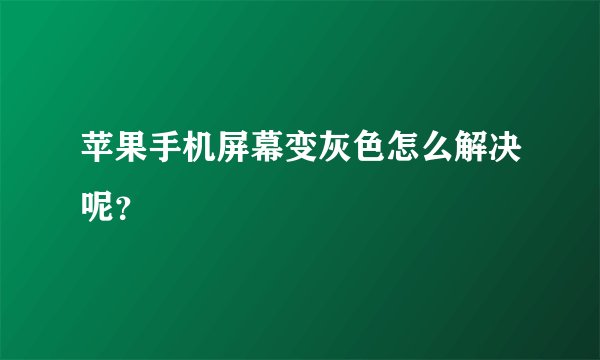 苹果手机屏幕变灰色怎么解决呢？