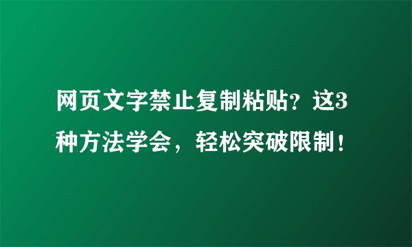 网页文字禁止复制粘贴？这3种方法学会，轻松突破限制！