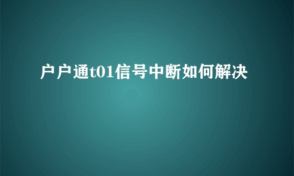 户户通t01信号中断如何解决