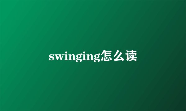 swinging怎么读