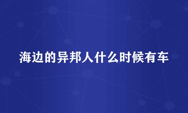 海边的异邦人什么时候有车