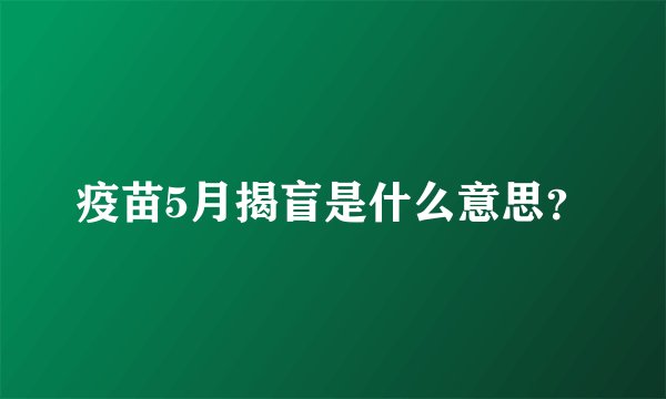 疫苗5月揭盲是什么意思？