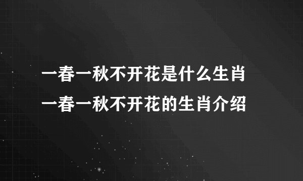 一春一秋不开花是什么生肖 一春一秋不开花的生肖介绍