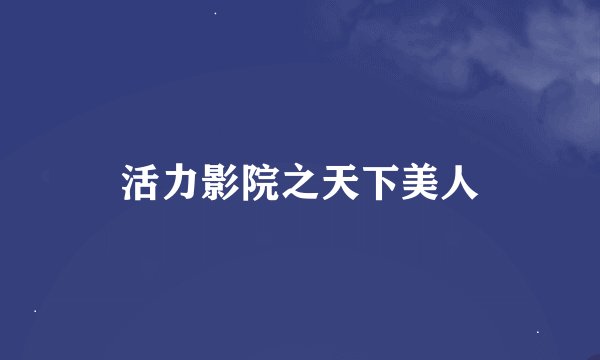 活力影院之天下美人