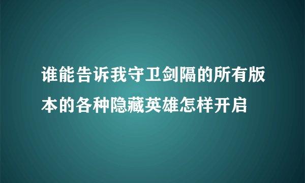 谁能告诉我守卫剑隔的所有版本的各种隐藏英雄怎样开启