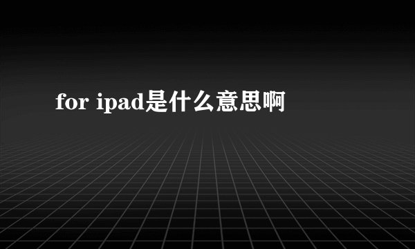 for ipad是什么意思啊