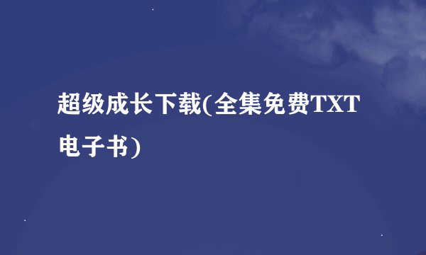 超级成长下载(全集免费TXT电子书)