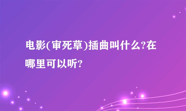 电影(审死草)插曲叫什么?在哪里可以听?