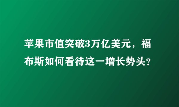 苹果市值突破3万亿美元，福布斯如何看待这一增长势头？