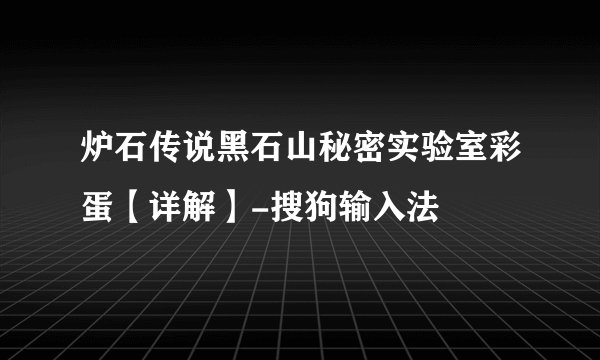 炉石传说黑石山秘密实验室彩蛋【详解】-搜狗输入法