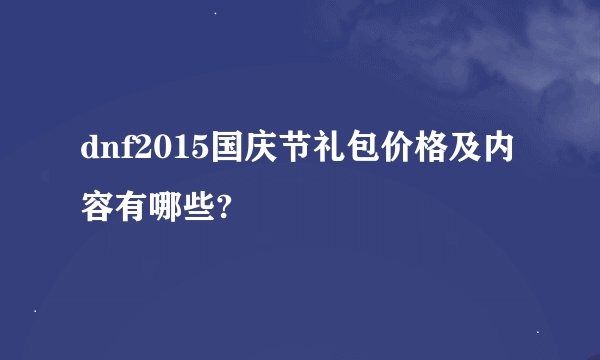 dnf2015国庆节礼包价格及内容有哪些?