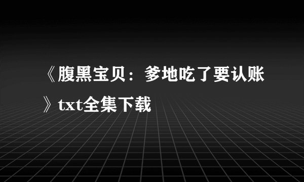 《腹黑宝贝：爹地吃了要认账》txt全集下载