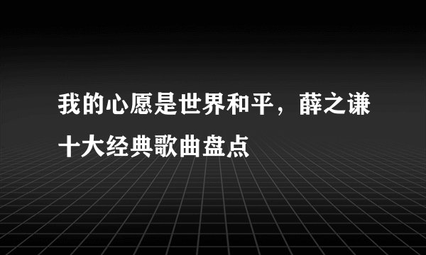 我的心愿是世界和平，薛之谦十大经典歌曲盘点