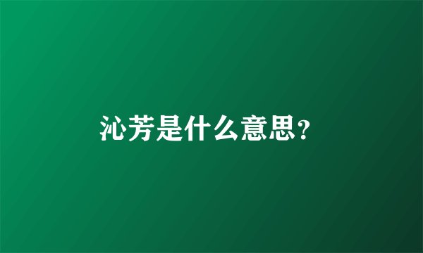 沁芳是什么意思？