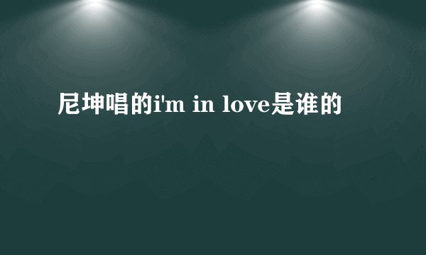 尼坤唱的i'm in love是谁的