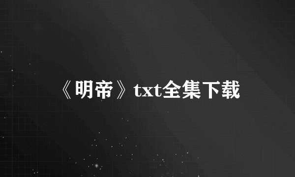 《明帝》txt全集下载