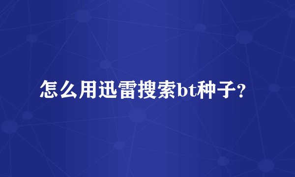 怎么用迅雷搜索bt种子？