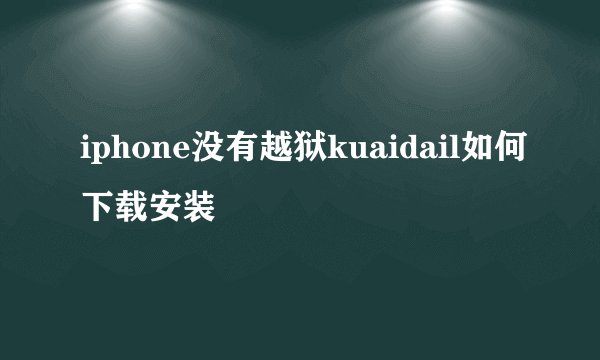 iphone没有越狱kuaidail如何下载安装