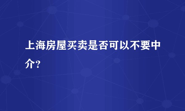 上海房屋买卖是否可以不要中介？