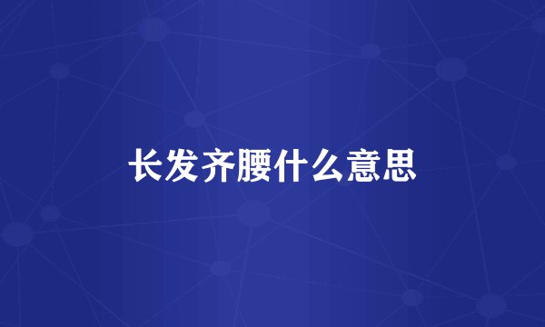 长发齐腰什么意思