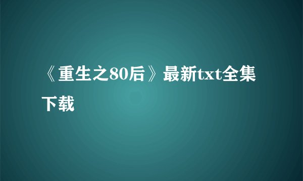《重生之80后》最新txt全集下载