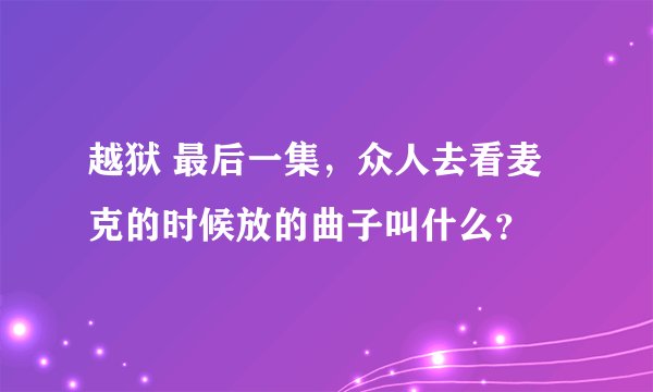 越狱 最后一集，众人去看麦克的时候放的曲子叫什么？