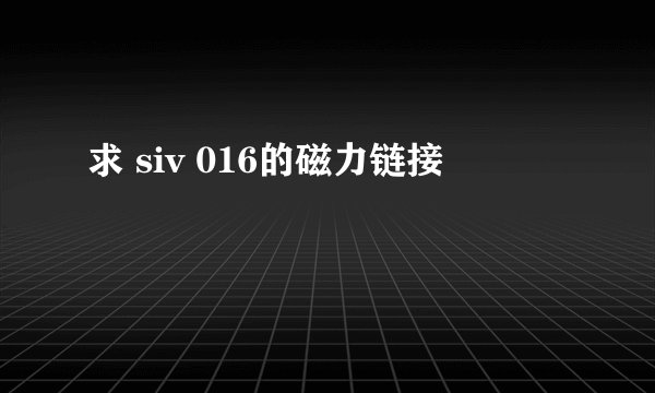 求 siv 016的磁力链接