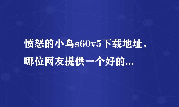 愤怒的小鸟s60v5下载地址，哪位网友提供一个好的愤怒的小鸟s60v5下载网站。