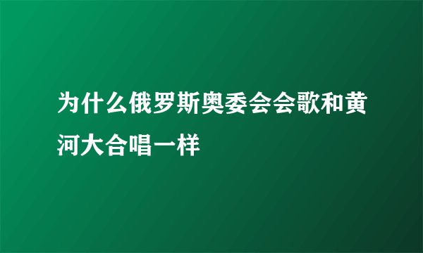 为什么俄罗斯奥委会会歌和黄河大合唱一样