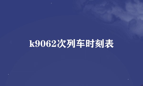 k9062次列车时刻表