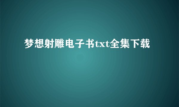 梦想射雕电子书txt全集下载