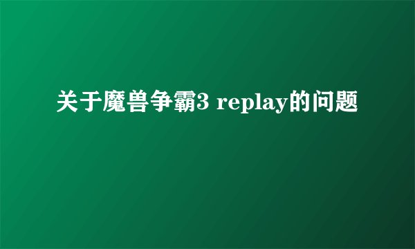 关于魔兽争霸3 replay的问题