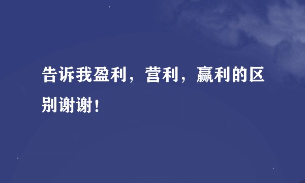 告诉我盈利，营利，赢利的区别谢谢！