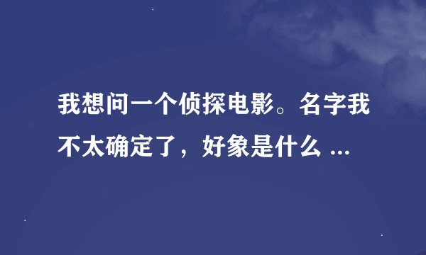我想问一个侦探电影。名字我不太确定了，好象是什么 列车之谜