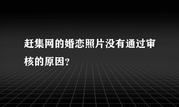 赶集网的婚恋照片没有通过审核的原因？
