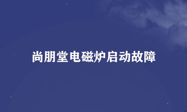 尚朋堂电磁炉启动故障